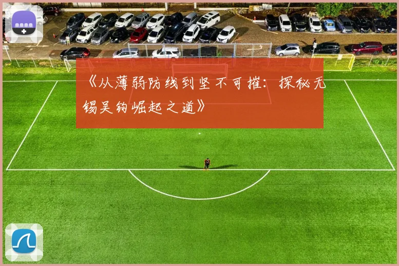 《从薄弱防线到坚不可摧：探秘无锡吴钩崛起之道》